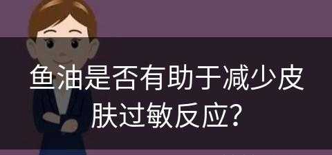 鱼油是否有助于减少皮肤过敏反应？